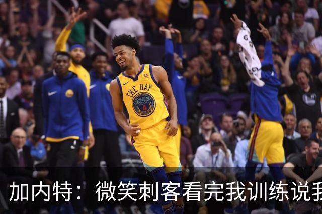 加内特：微笑刺客看完我训练说我能打NBA，我就不读大学了