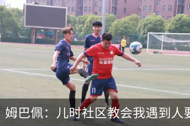 姆巴佩：儿时社区教会我遇到人要逐一握手，而不是只握熟人手