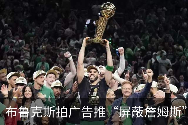 布鲁克斯拍广告推“屏蔽詹姆斯”装置，12月30日放话见真章